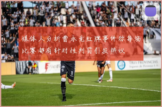 媒体人分析曹永竞红牌事件称每场比赛都有针对性判罚引发热议