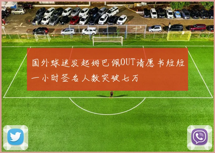 国外球迷发起姆巴佩OUT请愿书短短一小时签名人数突破七万