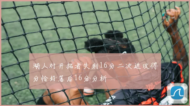 湖人对开拓者失利16分二次进攻得分恰好落后16分分析