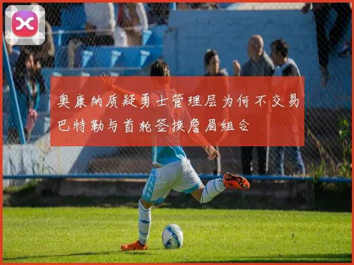 奥康纳质疑勇士管理层为何不交易巴特勒与首轮签换詹眉组合