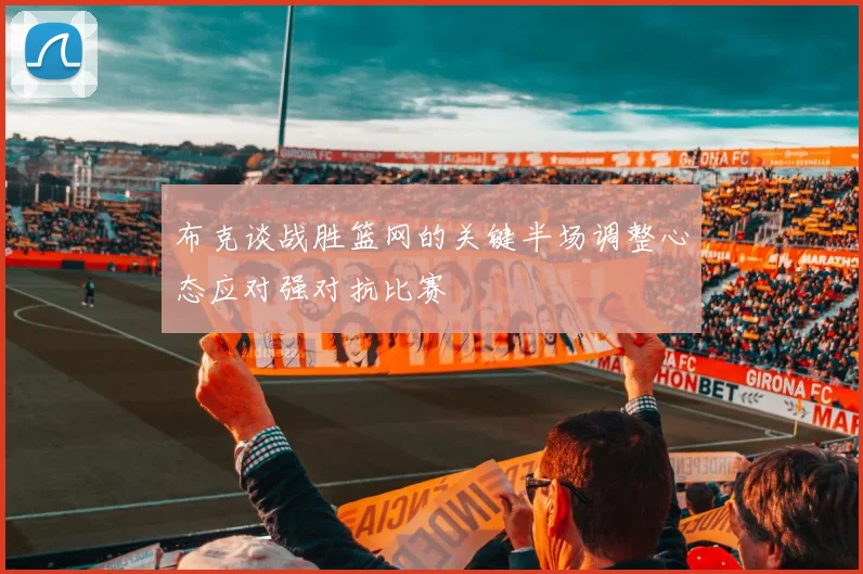 布克谈战胜篮网的关键半场调整心态应对强对抗比赛