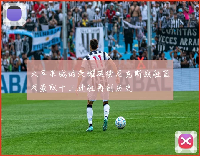 大苹果城的荣耀延续尼克斯战胜篮网豪取十三连胜再创历史