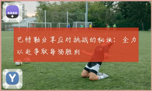 巴特勒分享应对挑战的秘诀：全力以赴争取每场胜利