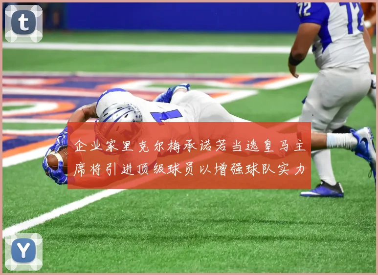 企业家里克尔梅承诺若当选皇马主席将引进顶级球员以增强球队实力