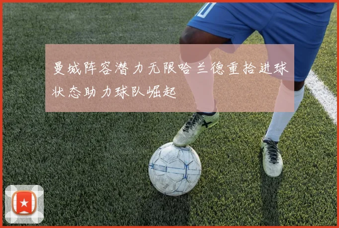 曼城阵容潜力无限哈兰德重拾进球状态助力球队崛起