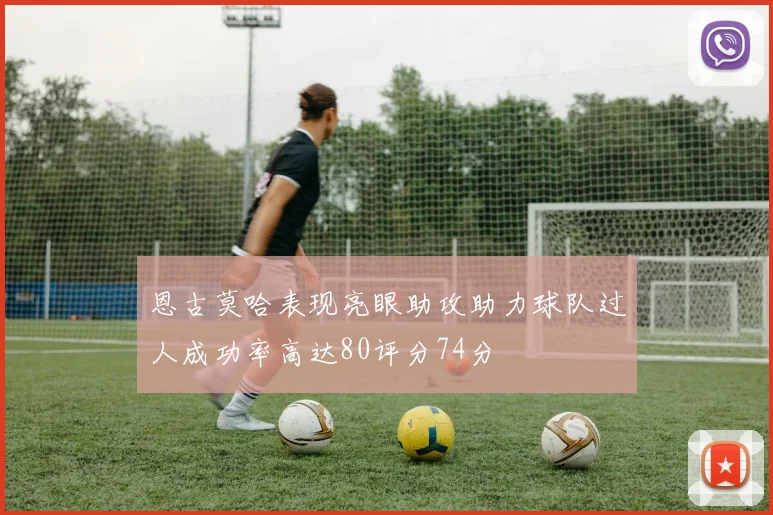 恩古莫哈表现亮眼助攻助力球队过人成功率高达80评分74分