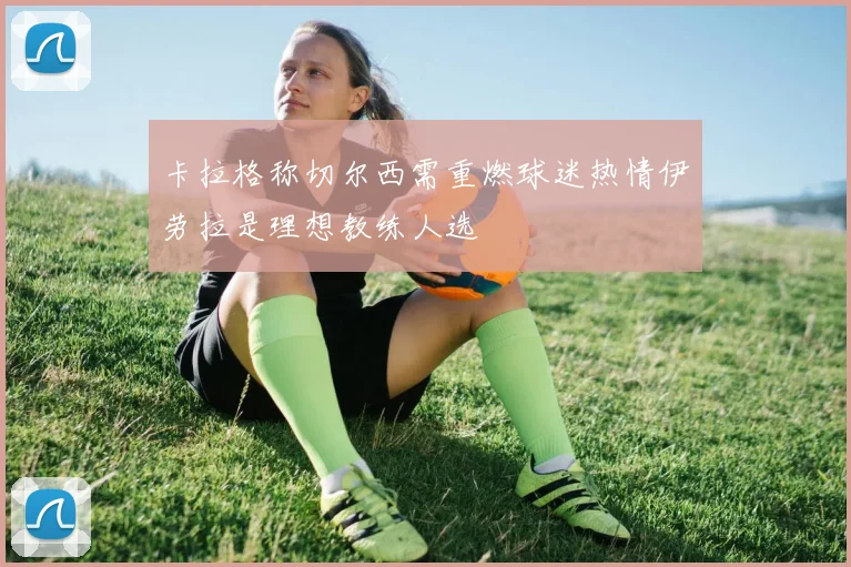 卡拉格称切尔西需重燃球迷热情伊劳拉是理想教练人选