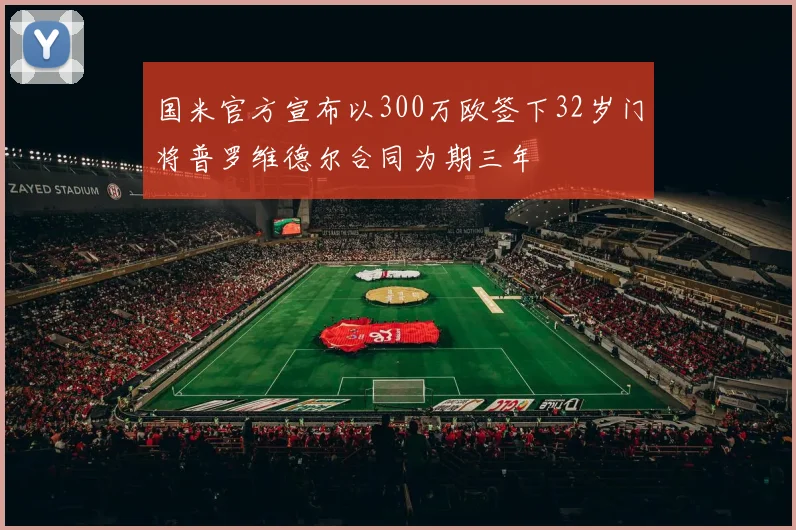 国米官方宣布以300万欧签下32岁门将普罗维德尔合同为期三年