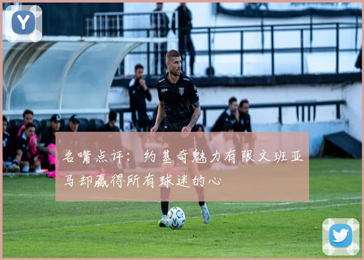 名嘴点评：约基奇魅力有限文班亚马却赢得所有球迷的心