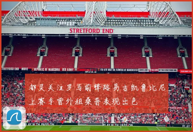 都灵关注罗马前锋路易吉凯鲁比尼上赛季曾外租桑普表现出色
